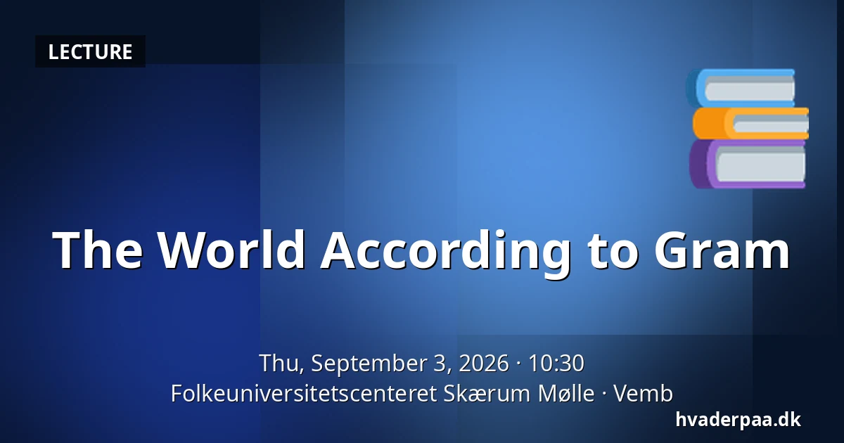 The World According to Gram — Folkeuniversitetscenteret Skærum Mølle, Vemb