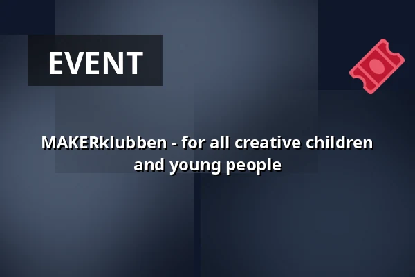 MAKERklubben - for all creative children and young people — Bülows MakerSpace, Fredericia