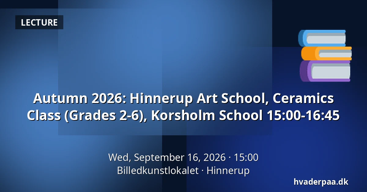 Autumn 2026: Hinnerup Art School, Ceramics Class (Grades 2-6), Korsholm School 15:00-16:45 — Billedkunstlokalet, Hinnerup
