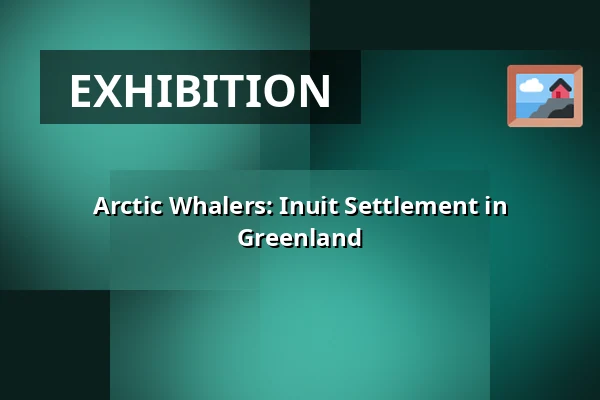Arctic Whalers: Inuit Settlement in Greenland — Holstebro Museum, Holstebro