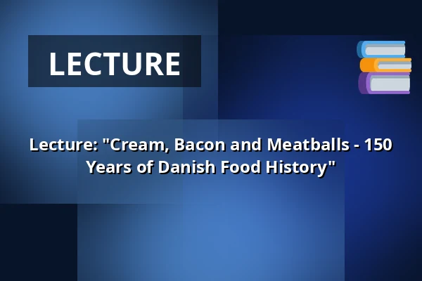 Lecture: "Cream, Bacon and Meatballs - 150 Years of Danish Food History" — Dorf Møllegård, Dronninglund