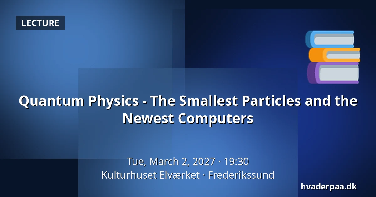 Quantum Physics - The Smallest Particles and the Newest Computers — Kulturhuset Elværket, Frederikssund