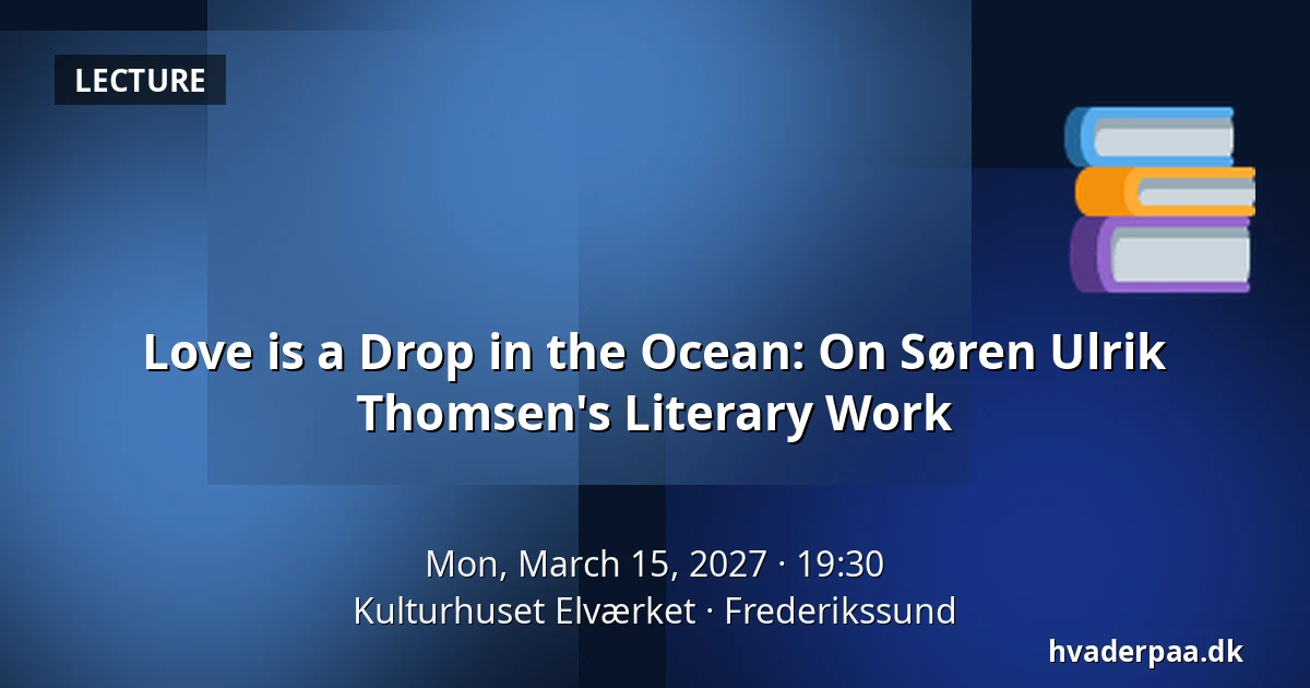 Love is a Drop in the Ocean: On Søren Ulrik Thomsen's Literary Work — Kulturhuset Elværket, Frederikssund
