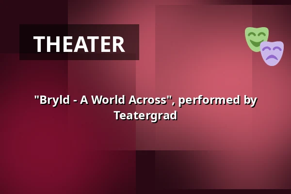 "Bryld - A World Across", performed by Teatergrad — Medborgerhuset, Taastrup
