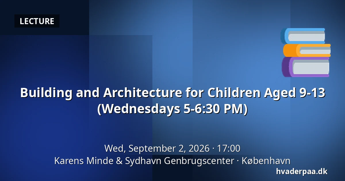 Building and Architecture for Children Aged 9-13 (Wednesdays 5-6:30 PM) — Karens Minde & Sydhavn Genbrugscenter, Copenhagen