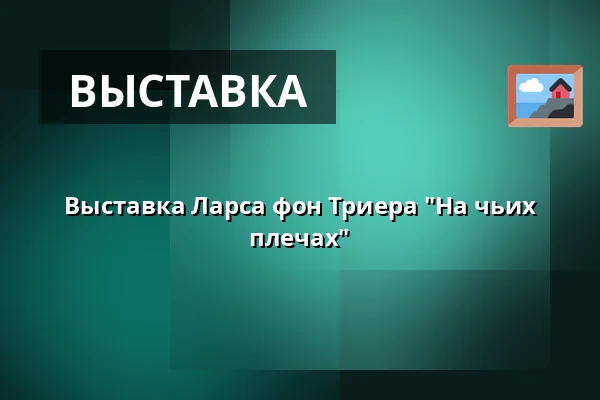 Выставка Ларса фон Триера "На чьих плечах" — Willumsens Museum, Фредерикссунн