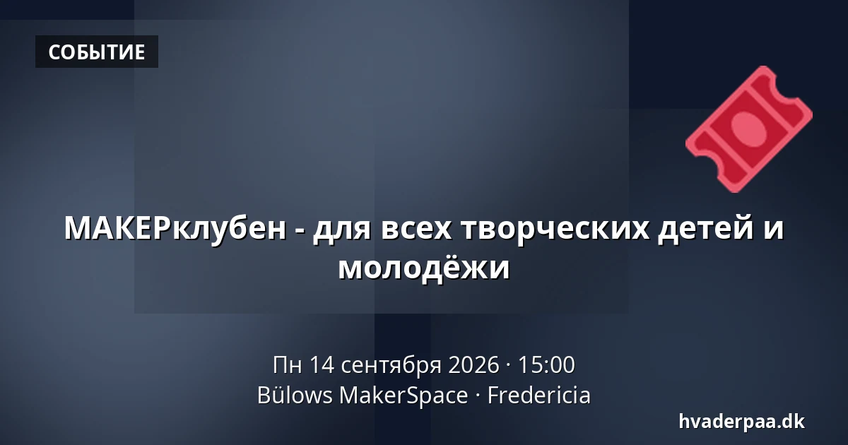 МАКЕРклубен - для всех творческих детей и молодёжи — Bülows MakerSpace, Фредерисия