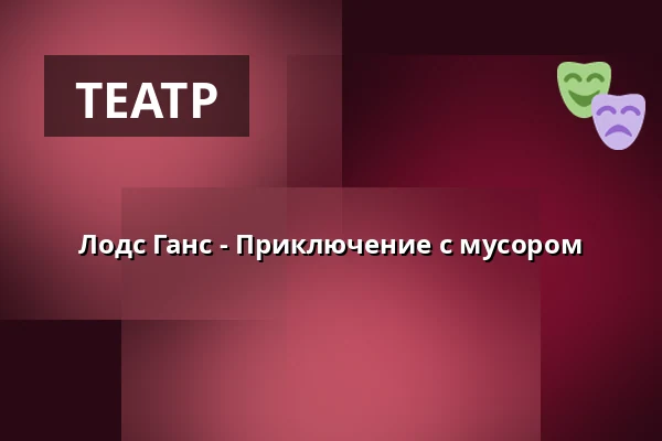 Лодс Ганс - Приключение с мусором — Taastrup Teater & Musikhus, Тоструп
