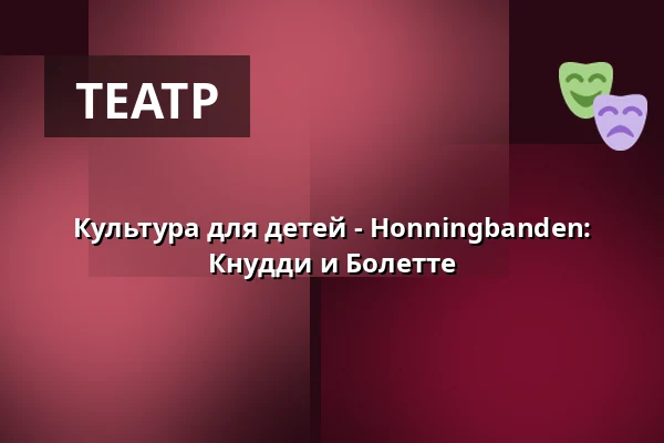 Культура для детей - Honningbanden: Кнудди и Болетте — Kulturhuset i Arden, Arden