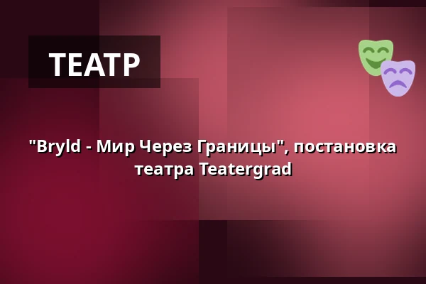 "Bryld - Мир Через Границы", постановка театра Teatergrad — Medborgerhuset, Тоструп