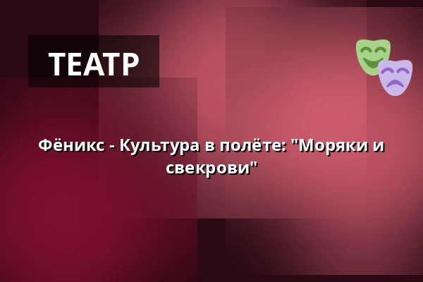 Фёникс - Культура в полёте: "Моряки и свекрови" — Korsør Kulturhus, Корсёр