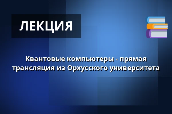 Квантовые компьютеры - прямая трансляция из Орхусского университета — Huset No7, Хернинг