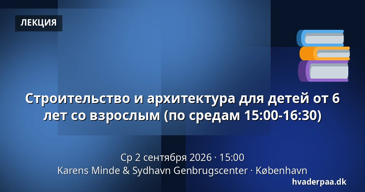 Строительство и архитектура для детей от 6 лет со взрослым (по средам 15:00-16:30) — Karens Minde & Sydhavn Genbrugscenter, Копенгаген