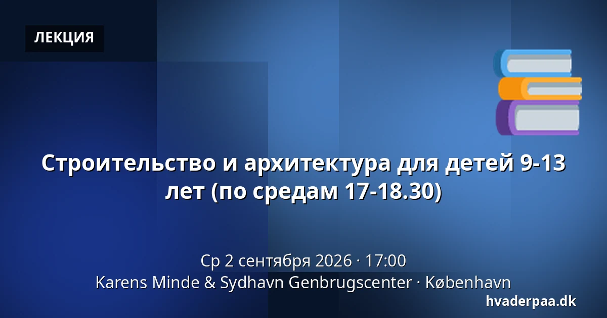 Строительство и архитектура для детей 9-13 лет (по средам 17-18.30) — Karens Minde & Sydhavn Genbrugscenter, Копенгаген