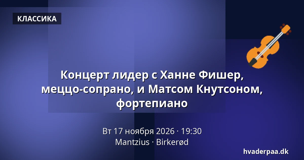 Концерт лидер с Ханне Фишер, меццо-сопрано, и Матсом Кнутсоном, фортепиано — Mantzius, Биркерёд