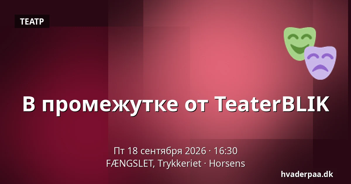 В промежутке от TeaterBLIK — FÆNGSLET, Trykkeriet, Хорсенс
