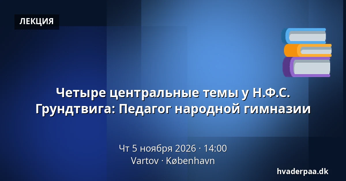 Четыре центральные темы у Н.Ф.С. Грундтвига: Педагог народной гимназии · Vartov, Копенгаген