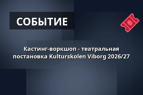 Кастинг-воркшоп - театральная постановка Kulturskolen Viborg 2026/27 · Kulturskolen Viborg, Виборг