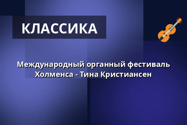 Международный органный фестиваль Холменса - Тина Кристиансен — Holmens Kirke, Копенгаген