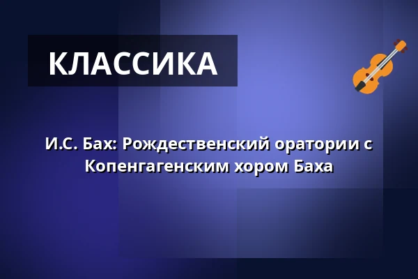 И.С. Бах: Рождественский оратории с Копенгагенским хором Баха — Holmens Kirke, Копенгаген